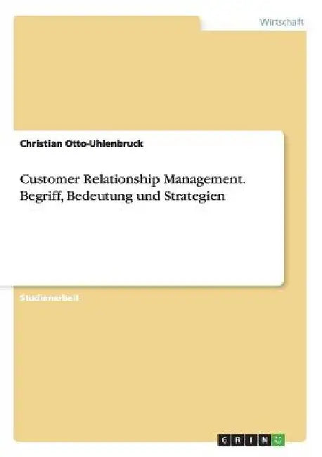 Customer Relationship Management. Begriff, Bedeutung und Strategien by Otto-Uhlenbruck, Christian
