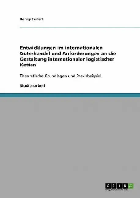 Entwicklungen im internationalen Güterhandel und Anforderungen an die Gestaltung internationaler logistischer Ketten: Theoretische Grundlagen und Prax by Seifert, Ronny