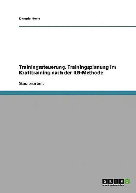 Trainingssteuerung, Trainingsplanung im Krafttraining nach der ILB-Methode by Horn, Dennis