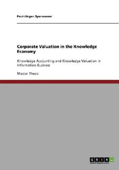 Corporate Valuation in the Knowledge Economy: Knowledge Accounting and Knowledge Valuation in Information Business by Paul-Jürgen Sparwasser