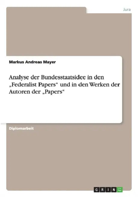 Analyse der Bundesstaatsidee in den "Federalist Papers" und in den Werken der Autoren der "Papers" by Markus Andreas Mayer