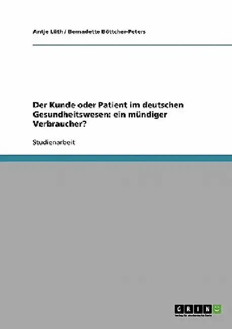 Der Kunde oder Patient im deutschen Gesundheitswesen: ein mündiger Verbraucher? by Lüth, Antje