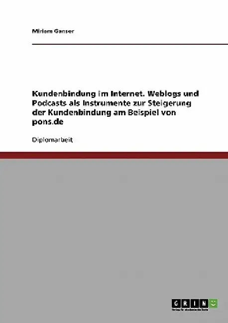 Kundenbindung im Internet. Weblogs und Podcasts als Instrumente zur Steigerung der Kundenbindung am Beispiel von pons.de by Ganser, Miriam