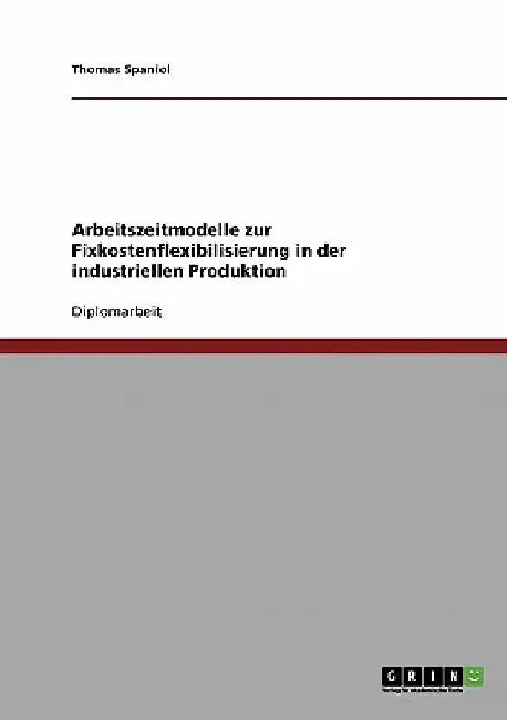 Arbeitszeitmodelle zur Fixkostenflexibilisierung in der industriellen Produktion by Spaniol, Thomas