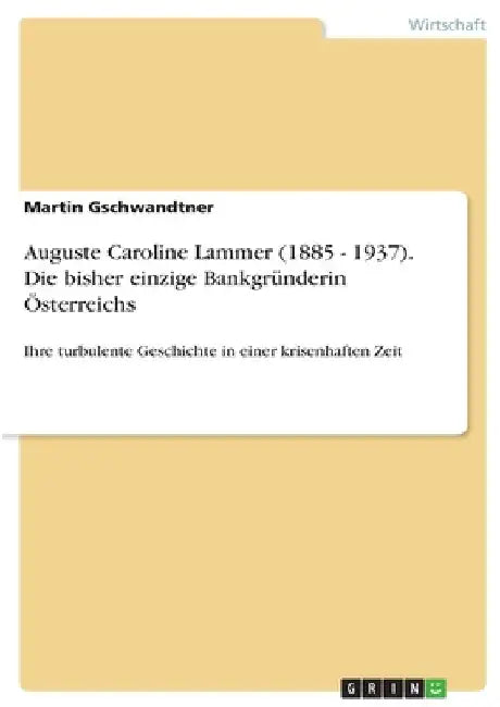 Auguste Caroline Lammer (1885 - 1937). Die bisher einzige Bankgründerin Österreichs: Ihre turbulente Geschichte in einer krisenhaften Zeit by Gschwandtner, Martin