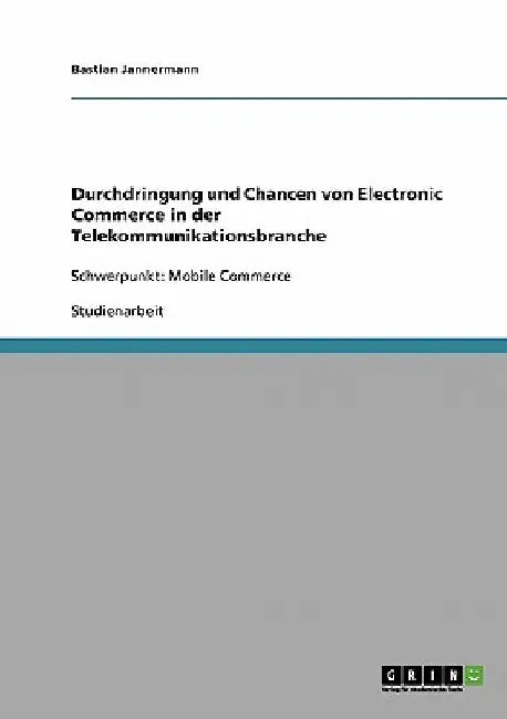 Durchdringung und Chancen von Electronic Commerce in der Telekommunikationsbranche: Schwerpunkt: Mobile Commerce by Jannermann, Bastian