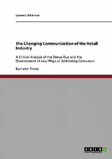 The Changing Communication of the Retail Industry: A Critical Analysis of the Status Quo and the Development of new Ways of Addressing Consumers by Lennart Schirmer