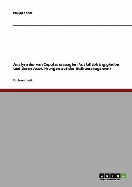 Analyse der von Copulas erzeugten Ausfallabhängigkeiten und deren Auswirkungen auf das Risikomanagement by Koziol, Philipp