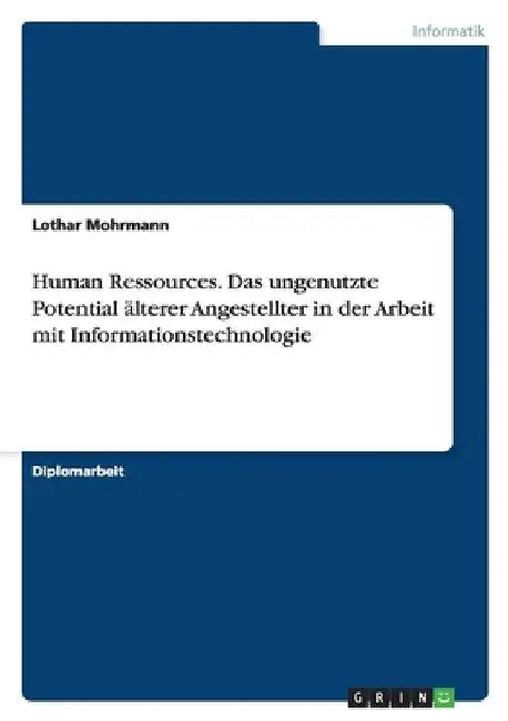 Human Ressources. Das ungenutzte Potential älterer Angestellter in der Arbeit mit Informationstechnologie by Mohrmann, Lothar