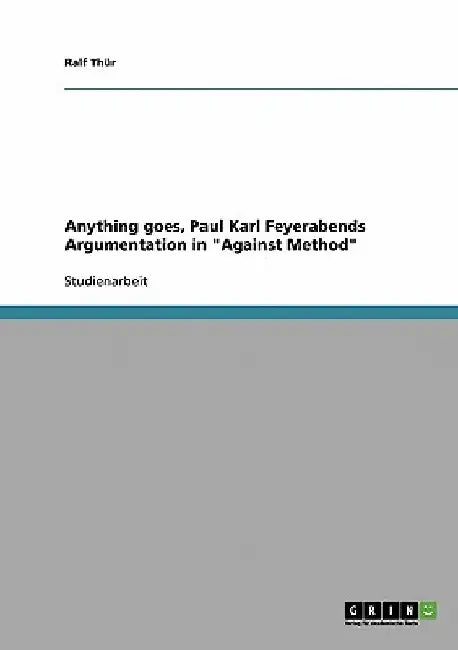 Anything goes, Paul Karl Feyerabends Argumentation in "Against Method" by Thür, Ralf