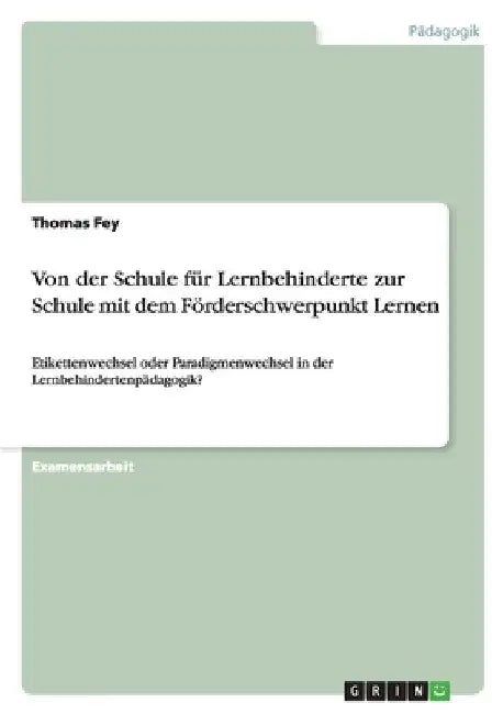 Von der Schule für Lernbehinderte zur Schule mit dem Förderschwerpunkt Lernen: Etikettenwechsel oder Paradigmenwechsel in der Lernbehindertenpädagogik by Fey, Thomas