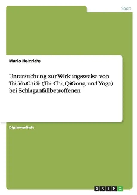 Untersuchung zur Wirkungsweise von Tai-Yo-Chi(R) (Tai Chi, QiGong und Yoga) bei Schlaganfallbetroffenen by Heinrichs, Mario