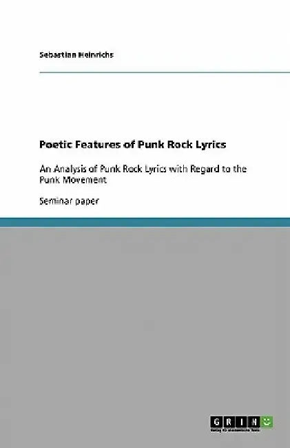 Poetic Features of Punk Rock Lyrics: An Analysis of Punk Rock Lyrics with Regard to the Punk Movement by Sebastian Heinrichs
