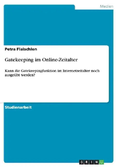 Gatekeeping im Online-Zeitalter: Kann die Gatekeepingfunktion im Internetzeitalter noch ausgeübt werden? by Flaischlen, Petra