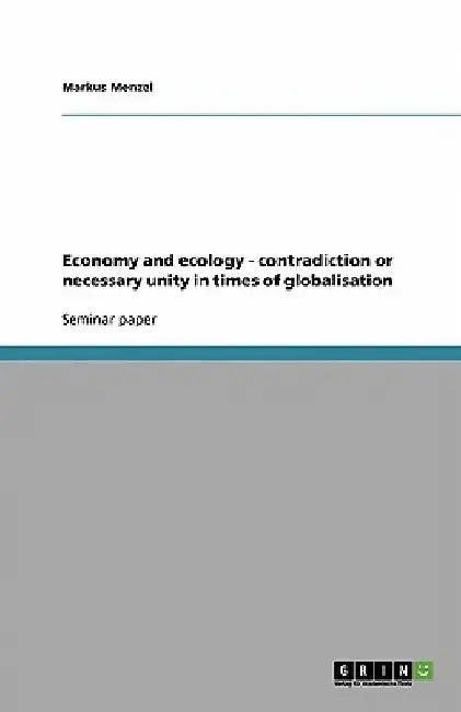 Economy and ecology - contradiction or necessary unity in times of globalisation by Markus Menzel