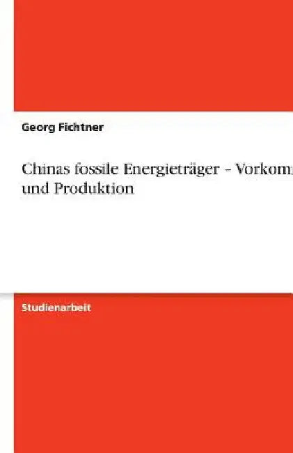 Chinas fossile Energieträger - Vorkommen und Produktion by Fichtner, Georg
