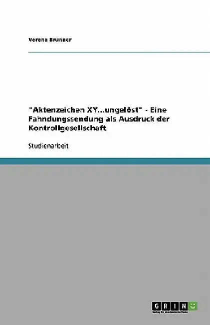 "Aktenzeichen XY...ungelöst" - Eine Fahndungssendung als Ausdruck der Kontrollgesellschaft by Brunner, Verena