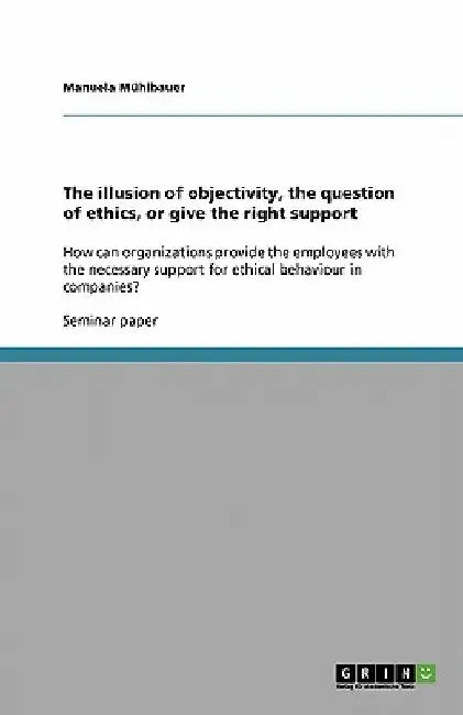 The illusion of objectivity, the question of ethics, or give the right support: How can organizations provide the employees with the necessary support by Manuela Mühlbauer