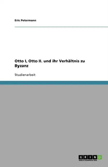 Otto I, Otto II. Und Ihr Verhaltnis Zu Byzanz by Eric Petermann