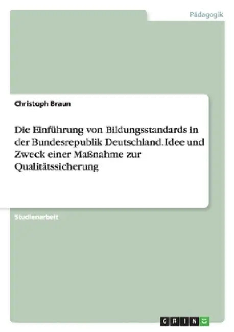Die Einführung von Bildungsstandards in der Bundesrepublik Deutschland. Idee und Zweck einer Maßnahme zur Qualitätssicherung by Braun, Christoph