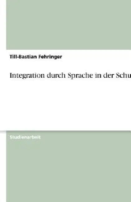 Integration durch Sprache in der Schule by Fehringer, Till-Bastian