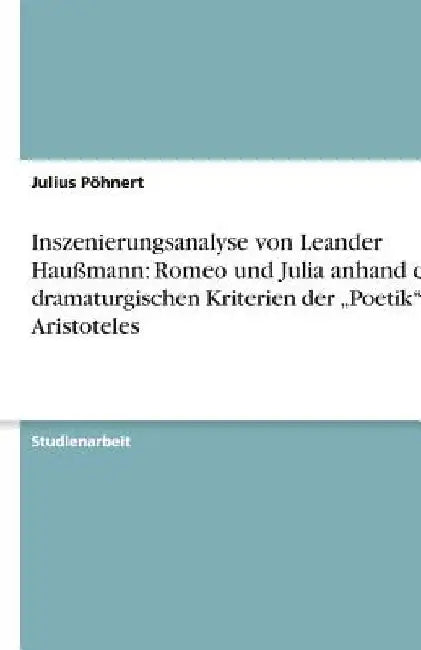 Inszenierungsanalyse von Leander Haußmann: Romeo und Julia anhand der dramaturgischen Kriterien der "Poetik" von Aristoteles by Pöhnert, Julius