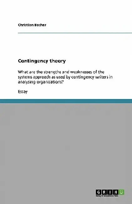Contingency theory: What are the strengths and weaknesses of the systems approach as used by contingency writers in analysing organisations? by Christian Bacher