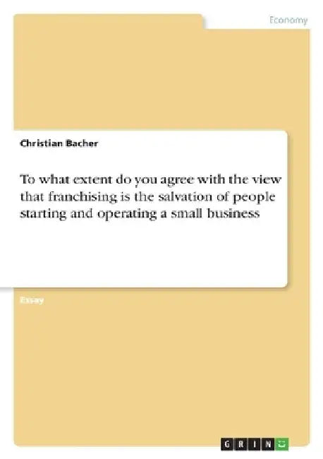 To what extent do you agree with the view that franchising is the salvation of people starting and operating a small business by Christian Bacher
