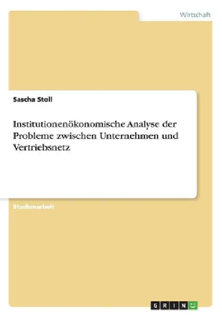 Institutionenökonomische Analyse der Probleme zwischen Unternehmen und Vertriebsnetz by Stoll, Sascha