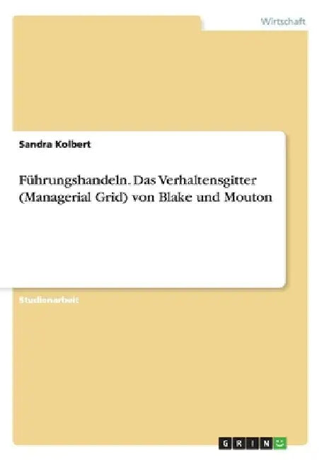 Führungshandeln. Das Verhaltensgitter (Managerial Grid) von Blake und Mouton by Kolbert, Sandra