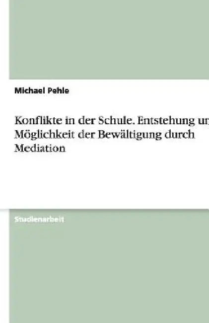 Konflikte in der Schule. Entstehung und Möglichkeit der Bewältigung durch Mediation by Pehle, Michael