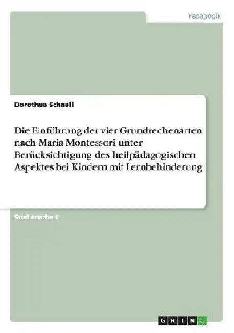 Die Einführung der vier Grundrechenarten nach Maria Montessori unter Berücksichtigung des heilpädagogischen Aspektes bei Kindern mit Lernbehinderung by Schnell, Dorothee