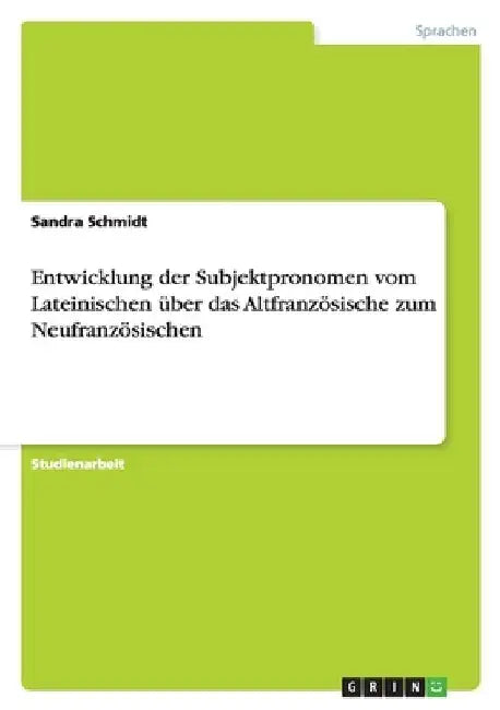 Entwicklung der Subjektpronomen vom Lateinischen über das Altfranzösische zum Neufranzösischen by Schmidt, Sandra
