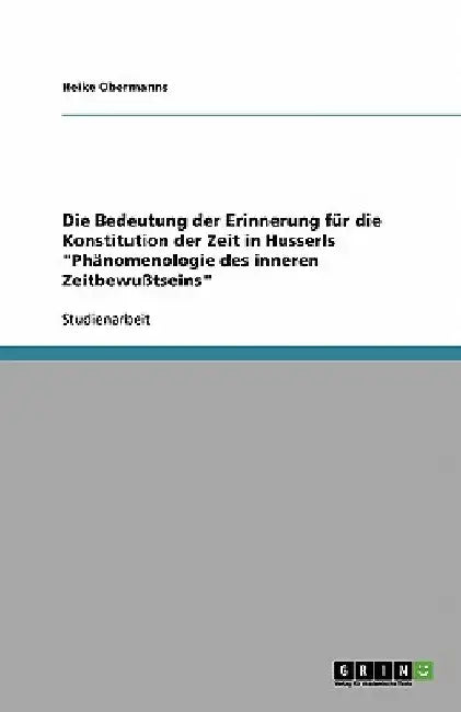 Die Bedeutung der Erinnerung für die Konstitution der Zeit in Husserls "Phänomenologie des inneren Zeitbewußtseins" by Obermanns, Heike