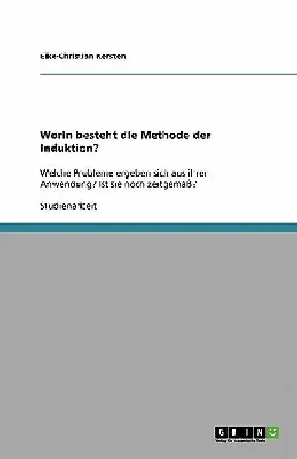 Worin besteht die Methode der Induktion?: Welche Probleme ergeben sich aus ihrer Anwendung? Ist sie noch zeitgemäß? by Kersten, Eike-Christian