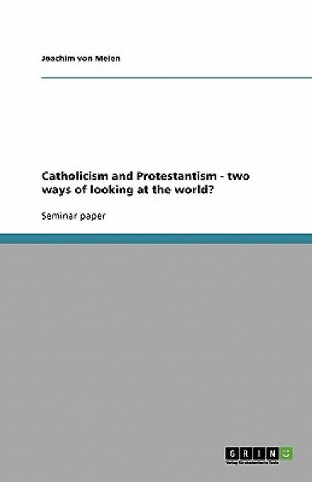 Catholicism and Protestantism - two ways of looking at the world? by Joachim Von Meien