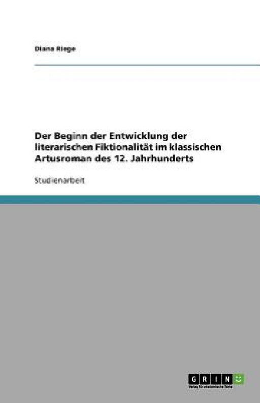 Der Beginn der Entwicklung der literarischen Fiktionalität im klassischen Artusroman des 12. Jahrhunderts by Diana Riege