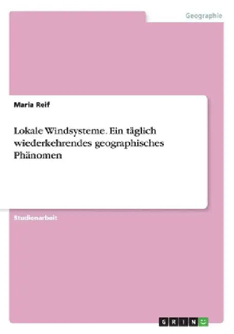 Lokale Windsysteme. Ein täglich wiederkehrendes geographisches Phänomen by Reif, Maria