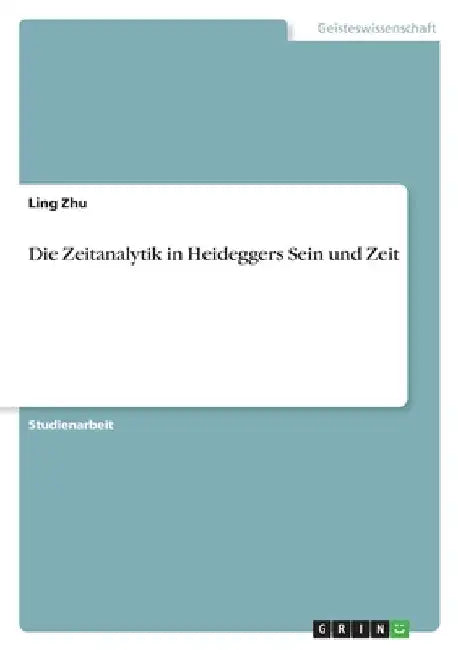 Die Zeitanalytik in Heideggers Sein und Zeit by Zhu, Ling