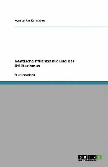 Kantische Pflichtethik und der Utilitarismus by Karatajew, Konstantin
