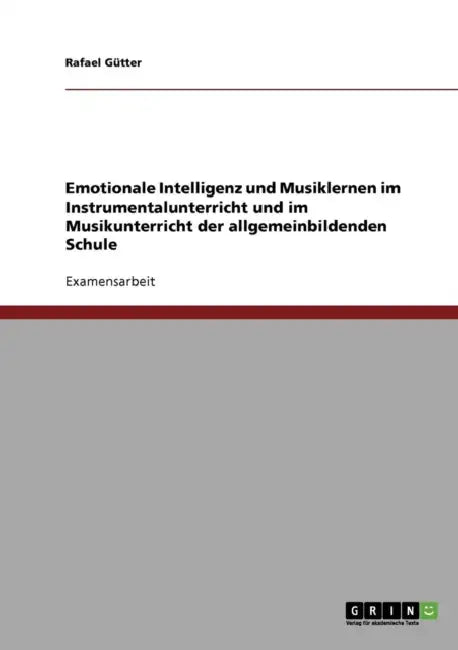 Emotionale Intelligenz und Musiklernen im Instrumentalunterricht und im Musikunterricht der allgemeinbildenden Schule by Rafael Gütter