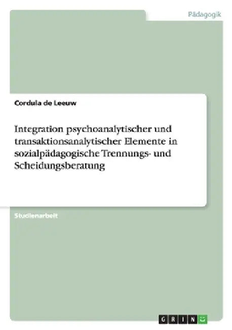 Integration psychoanalytischer und transaktionsanalytischer Elemente in sozialpädagogische Trennungs- und Scheidungsberatung by De Leeuw, Cordula