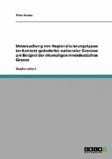 Untersuchung von Regionalisierungstypen im Kontext geänderter nationaler Grenzen am Beispiel der ehemaligen innerdeutschen Grenze by Moritz, Thilo
