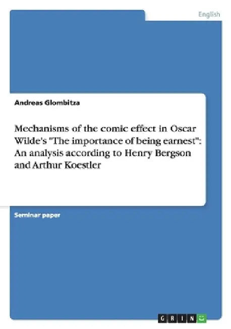Mechanisms of the comic effect in Oscar Wilde's "The importance of being earnest": An analysis according to Henry Bergson and Arthur Koestler by Glombitza, Andreas
