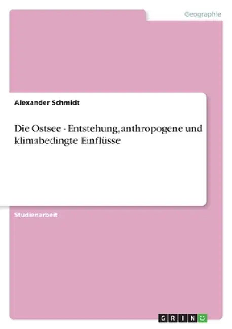 Die Ostsee - Entstehung, anthropogene und klimabedingte Einflüsse by Alexander Schmidt
