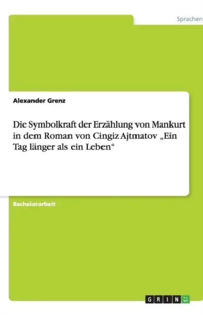 Die Symbolkraft der Erzählung von Mankurt in dem Roman von Cingiz Ajtmatov "Ein Tag länger als ein Leben" by Alexander Grenz