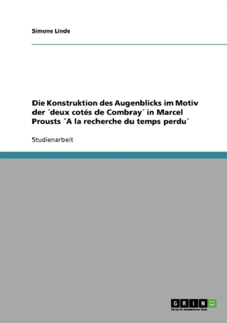 Die Konstruktion des Augenblicks im Motiv der ´deux cotés de Combray´ in Marcel Prousts ´A la recherche du temps perdu´ by Simone Linde