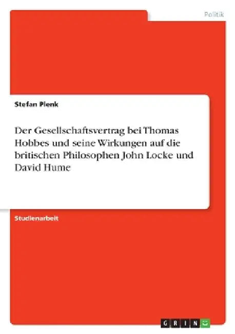 Der Gesellschaftsvertrag bei Thomas Hobbes und seine Wirkungen auf die britischen Philosophen John Locke und David Hume by Plenk, Stefan