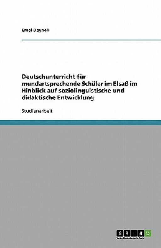 Deutschunterricht für mundartsprechende Schüler im Elsaß im Hinblick auf soziolinguistische und didaktische Entwicklung by Emel Deyneli