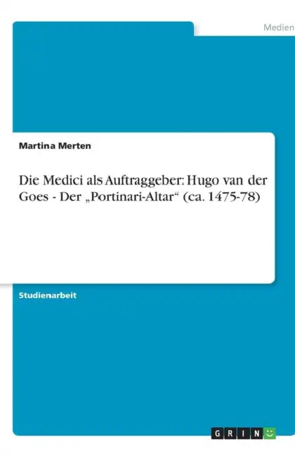 Die Medici ALS Auftraggeber: Hugo Van Der Goes - Der "Portinari-Altar" (CA. 1475-78) by Martina Merten